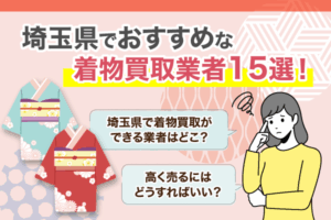 埼玉県でおすすめな着物買取業者15選！出張買取・持ち込み可能な店舗をご紹介【2025年最新】