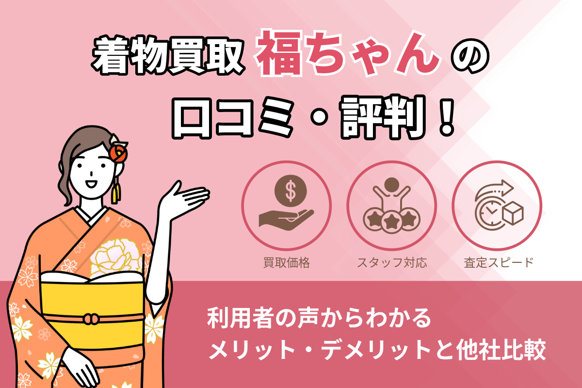 着物買取「福ちゃん」の口コミ・評判！利用者の声からわかるメリット・デメリットと他社比較