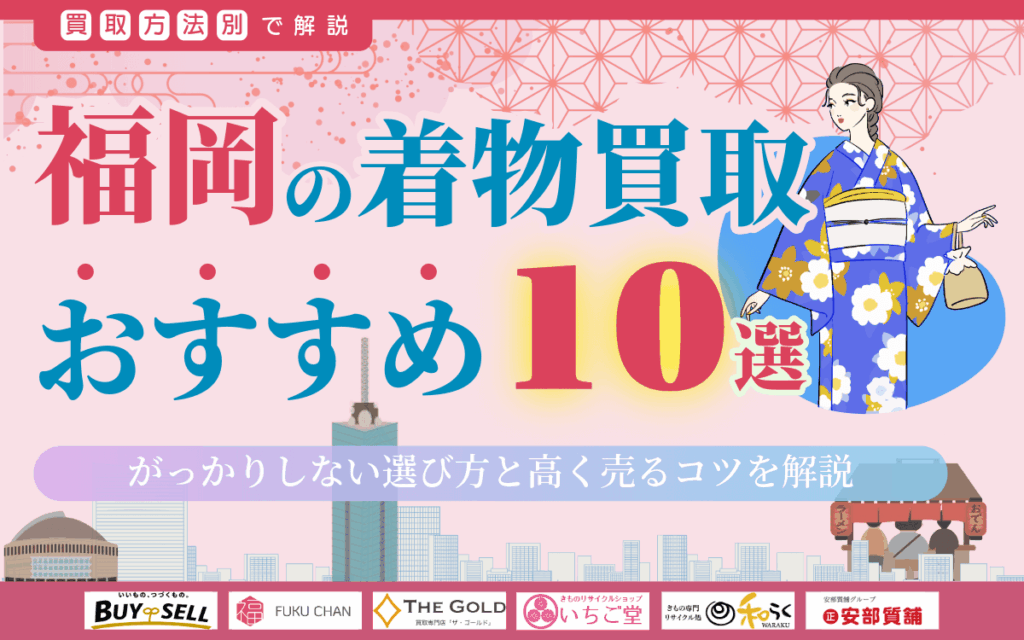 福岡の着物買取店おすすめ10選!がっかりしない選び方と高く売るコツを徹底解説