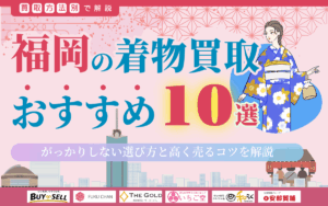 福岡の着物買取店おすすめ10選！がっかりしない選び方と高く売るコツを徹底解説