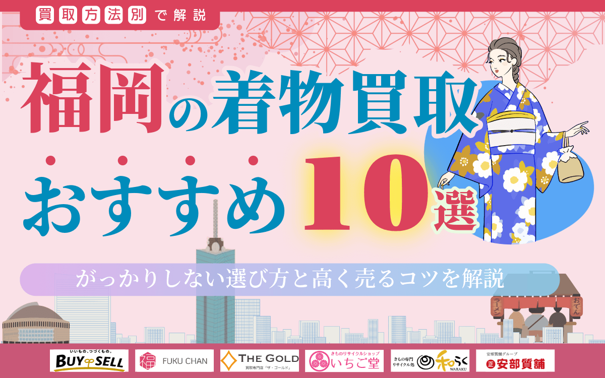 福岡の着物買取店おすすめ10選!がっかりしない選び方と高く売るコツを徹底解説