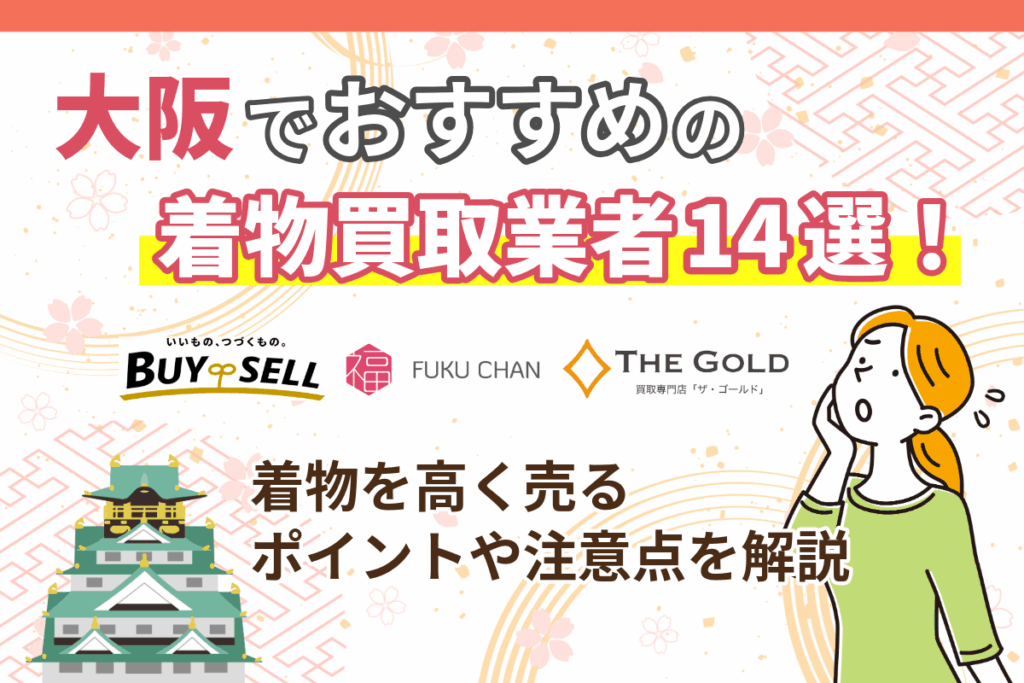 大阪でおすすめの着物買取業者14選!着物を高く売るポイントや注意点を解説