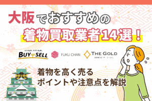 大阪でおすすめの着物買取業者14選！着物を高く売るポイントや注意点を解説
