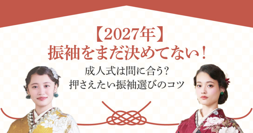 2027年の成人式に着る振袖をまだ決めてない人へ。なぜ急ぐべき？間に合わせるためのポイントは