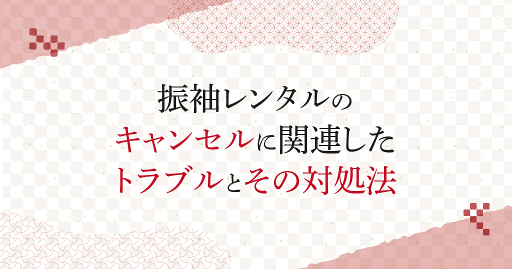 振袖レンタルで備えておきたいキャンセル関連トラブルとは